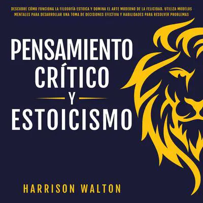 Pensamiento Crítico y Estoicismo: Descubre cómo funciona la filosofía estoica y domina el arte moderno de la felicidad. Utiliza modelos mentales para desarrollar una toma de decisiones efectiva y habilidades para resolver problemas Audibook, by Harrison  Walton