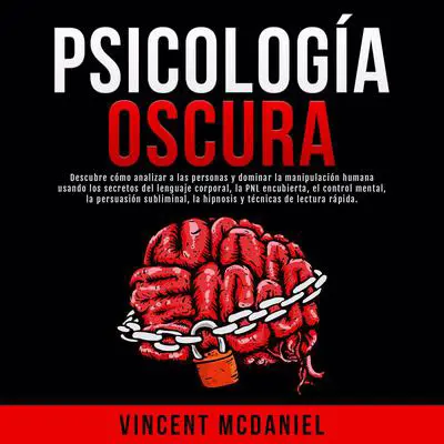 Psicología Oscura: Descubre cómo analizar a las personas y dominar la manipulación humana usando los secretos del lenguaje corporal, la PNL encubierta, el control mental, la persuasión subliminal, la hipnosis y técnicas de lectura rápida. Audibook, by Vincent McDaniel