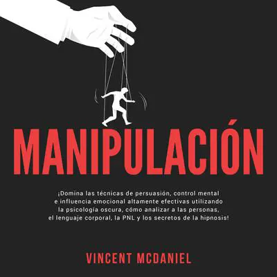 Manipulación: ¡Domina las técnicas de persuasión, control mental e influencia emocional altamente efectivas utilizando la psicología oscura, cómo analizar a las personas, el lenguaje corporal, la PNL y los secretos de la hipnosis! Audibook, by Vincent McDaniel