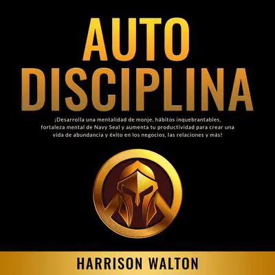 Autodisciplina: ¡Desarrolla una mentalidad de monje, hábitos inquebrantables, fortaleza mental de Navy Seal y aumenta tu productividad para crear una vida de abundancia y éxito en los negocios, las relaciones y más! Audibook, by Harrison  Walton