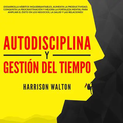 Autodisciplina y Gestión Del Tiempo: ¡Desarrolla hábitos inquebrantables, aumenta la productividad, conquista la procrastinación y mejora la fortaleza mental para ampliar el éxito en los negocios, la salud y las relaciones! Audibook, by Harrison  Walton