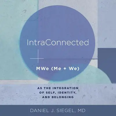 IntraConnected: MWe (Me + We) as the Integration of Self, Identity, and Belonging (IPNB) Audibook, by Daniel J. Siegel
