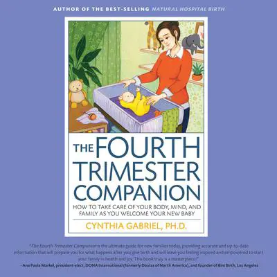 The Fourth Trimester Companion: How to Take Care of Your Body, Mind, and Family as You Welcome Your New Baby Audibook, by Cynthia Gabriel