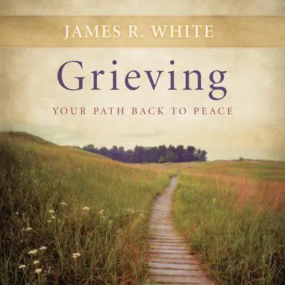 Grieving: Your Path Back to Peace Audibook, by James R. White