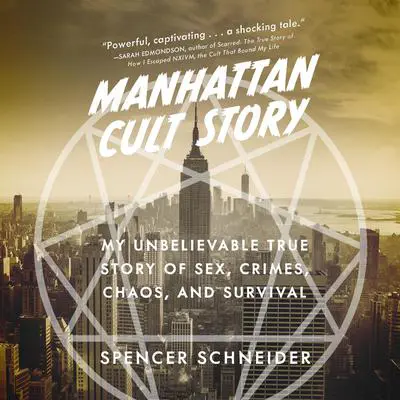 Manhattan Cult Story: My Unbelievable True Story of Sex, Crimes, Chaos, and Survival Audibook, by Spencer Schneider