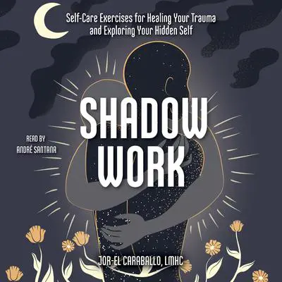 Shadow Work: Self-Care Exercises for Healing Your Trauma and Exploring Your Hidden Self Audibook, by Jor-El Caraballo