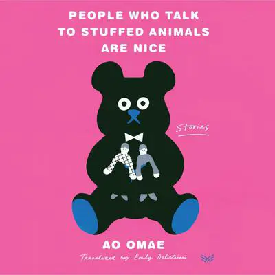 People Who Talk to Stuffed Animals Are Nice: Stories Audibook, by Ao Omae