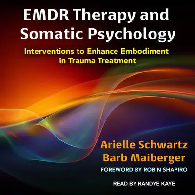 EMDR Therapy and Somatic Psychology: Interventions to Enhance Embodiment in Trauma Treatment Audibook, by Arielle Schwartz