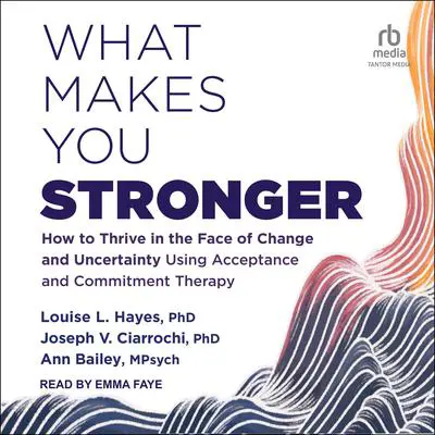 What Makes You Stronger: How to Thrive in the Face of Change and Uncertainty Using Acceptance and Commitment Therapy Audibook, by Ann Bailey