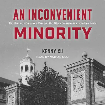 An Inconvenient Minority: The Harvard Admissions Case and the Attack on Asian American Excellence Audibook, by Kenny Xu