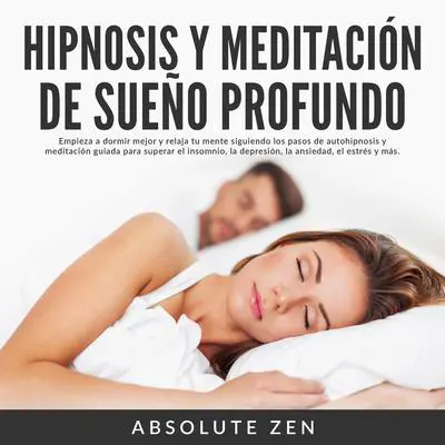 Hipnosis y Meditación de Sueño Profundo: Empieza a dormir mejor y relaja tu mente siguiendo los pasos de autohipnosis y meditación guiada para superar el insomnio, la depresión, la ansiedad, el estrés y más. Audibook, by Absolute Zen