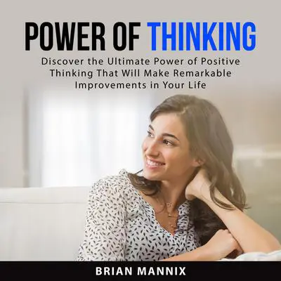 Power of Thinking: Discover the Ultimate Power of Positive Thinking That Will Make Remarkable Improvements in Your Life Audibook, by Brian Mannix