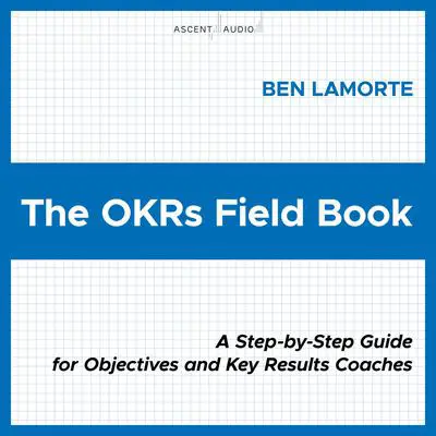 The OKRs Field Book: A Step-by-Step Guide for Objectives and Key Results Coaches Audibook, by Ben Lamorte