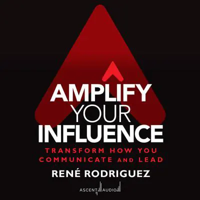 Amplify Your Influence: Transform How You Communicate and Lead Audibook, by Rene Rodriguez