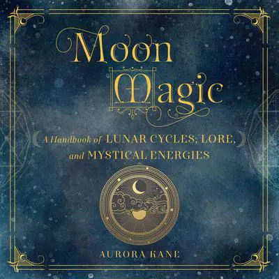 Moon Magic: A Handbook of Lunar Cycles, Lore, and Mystical Energies Audibook, by Aurora Kane