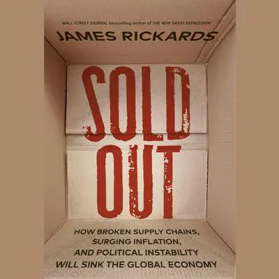 Sold Out: How Broken Supply Chains, Surging Inflation, and Political Instability Will Sinkthe Global Economy Audibook, by James Rickards