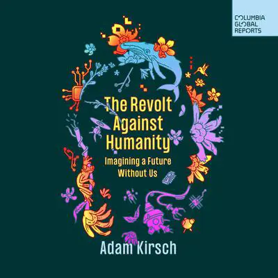 The Revolt Against Humanity: Imagining a Future Without Us Audibook, by Adam Kirsch