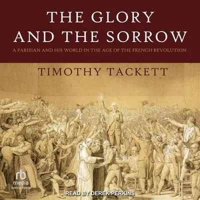 The Glory and the Sorrow: A Parisian and His World in the Age of the French Revolution Audibook, by Timothy Tackett