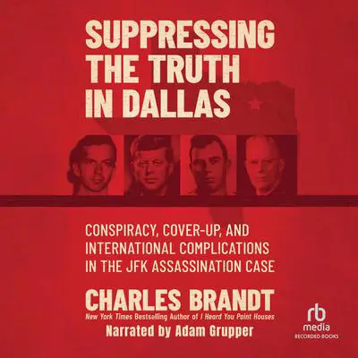 Suppressing the Truth in Dallas: Conspiracy, Cover-Up, and International Complications in the JFK Assassination Case Audibook, by Charles Brandt