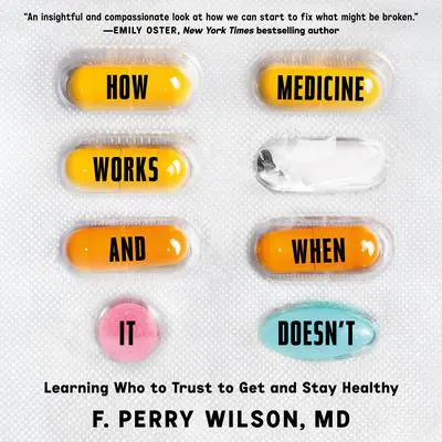 How Medicine Works and When it Doesn't: Learning Who to Trust to Get and Stay Healthy Audibook, by F. Perry Wilson