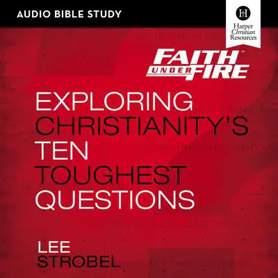 Faith Under Fire: Audio Bible Studies: Exploring Christianity's Ten Toughest Questions Audibook, by Lee Strobel