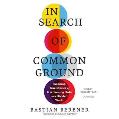 In Search of Common Ground: Inspiring True Stories of Overcoming Hate in a Divided World Audibook, by Bastian Berbner