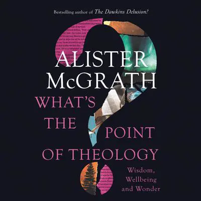 What's the Point of Theology?: Wisdom, Wellbeing and Wonder Audibook, by Alister E. McGrath