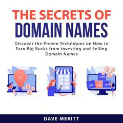 The Secrets of Domain Names: Discover the Proven Techniques on How to Earn Big Bucks From Investing and Selling Domain Names Audibook, by Dave Meritt