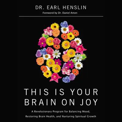 This Is Your Brain on Joy: A Revolutionary Program for Balancing Mood, Restoring Brain Health, and Nurturing Spiritual Growth Audibook, by Earl Henslin
