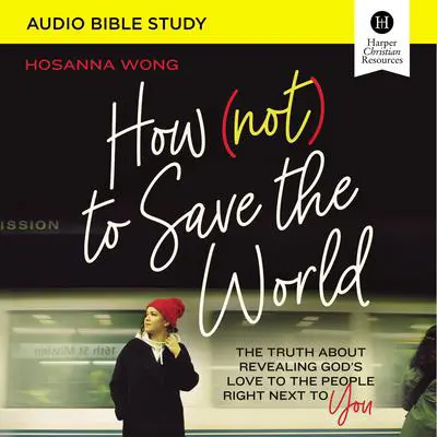 How (Not) to Save the World: Audio Bible Studies: The Truth About Revealing God’s Love to the People Right Next to You Audibook, by Hosanna Wong