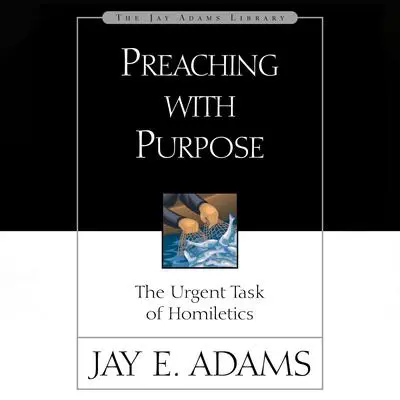 Preaching with Purpose: The Urgent Task of Homiletics Audibook, by Jay E. Adams