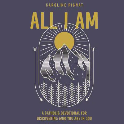 All I Am: A Catholic Devotional for Discovering Who You Are in God Audibook, by Caroline Pignat