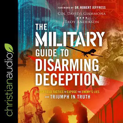 The Military Guide to Disarming Deception: Battlefield Tactics to Expose the Enemy's Lies and Triumph in Truth Audibook, by Troy Anderson