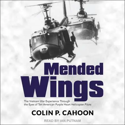 Mended Wings: The Vietnam War Experience Through the Eyes of Ten American Purple Heart Helicopter Pilots Audibook, by Colin P. Cahoon