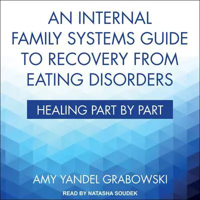 An Internal Family Systems Guide to Recovery from Eating Disorders: Healing Part by Part Audibook, by Amy Yandel Grabowski