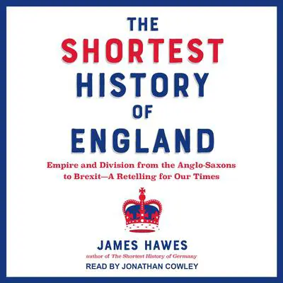 The Shortest History of England: Empire and Division from the Anglo-Saxons to Brexit—A Retelling for Our Times Audibook, by James Hawes