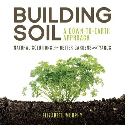 Building Soil: A Down-to-Earth Approach: Natural Solutions for Better Gardens & Yards Audibook, by Elizabeth Murphy
