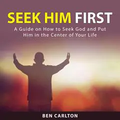 Seek Him First: A Guide on How to Seek God and Put Him in the Center of Your Life Audibook, by Ben Carlton