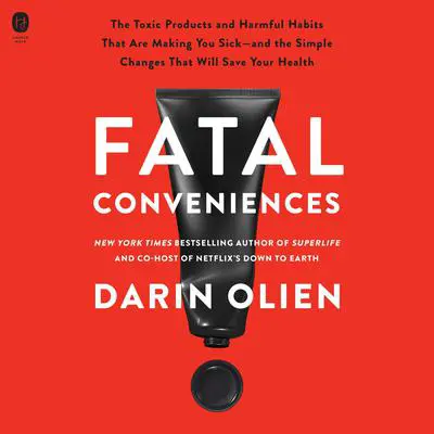 Fatal Conveniences: The Toxic Products and Harmful Habits That Are Making You Sick—and the Simple Changes That Will Save Your Health Audibook, by Darin Olien