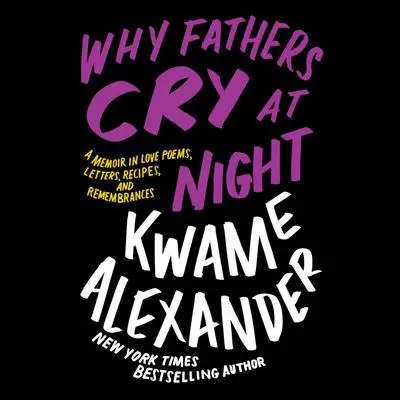 Why Fathers Cry at Night: A Memoir in Love Poems, Recipes, Letters, and Remembrances Audibook, by Kwame Alexander