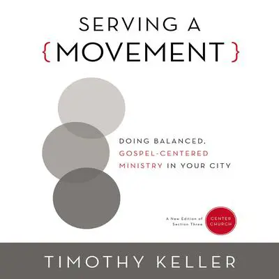 Serving a Movement: Doing Balanced, Gospel-Centered Ministry in Your City Audibook, by Timothy Keller