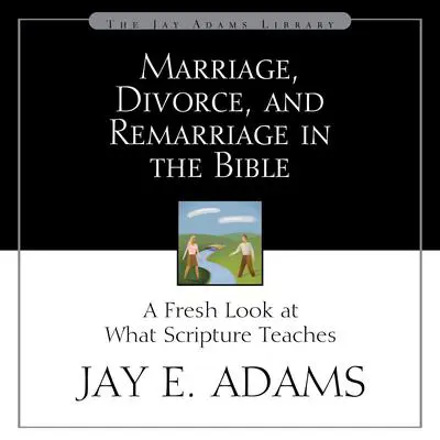 Marriage, Divorce, and Remarriage in the Bible: A Fresh Look at What Scripture Teaches Audibook, by Jay E. Adams