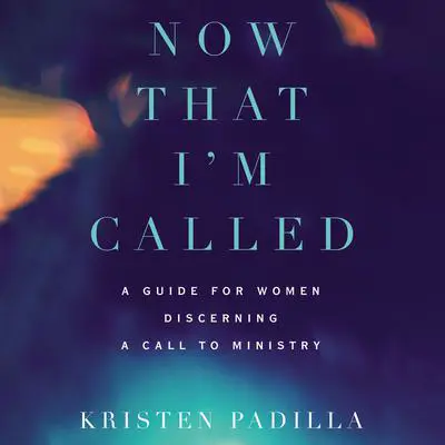 Now That I'm Called: A Guide for Women Discerning a Call to Ministry Audibook, by Kristen Padilla
