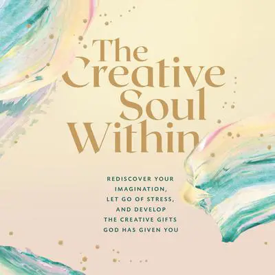 The Creative Soul Within: Rediscover Your Imagination, Let Go of Stress, and Develop the Creative Gifts God Has Given You Audibook, by Zondervan