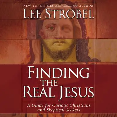 Finding the Real Jesus: A Guide for Curious Christians and Skeptical Seekers Audibook, by Lee Strobel