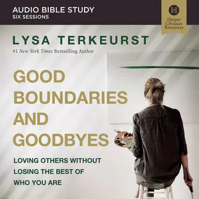 Good Boundaries and Goodbyes: Audio Bible Studies: Loving Others Without Losing the Best of Who You Are Audibook, by Lysa TerKeurst