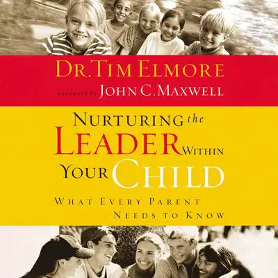 Nurturing the Leader Within Your Child: What Every Parent Needs to Know Audibook, by Tim Elmore