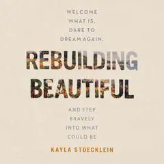 Rebuilding Beautiful: Welcome What Is, Dare to Dream Again, and Step Bravely into What Could Be Audibook, by Kayla Stoecklein