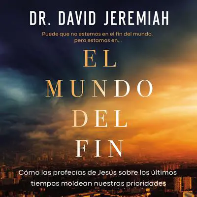 El mundo del fin: Cómo las profecías de Jesús sobre los últimos tiempos moldean nuestras prioridades Audibook, by David Jeremiah