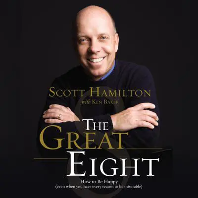 The Great Eight: How to Be Happy (even when you have every reason to be miserable) Audibook, by Scott Hamilton